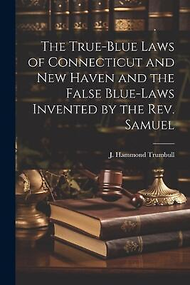 #ad The True blue Laws of Connecticut and New Haven and the False Blue laws Invented AU $73.88